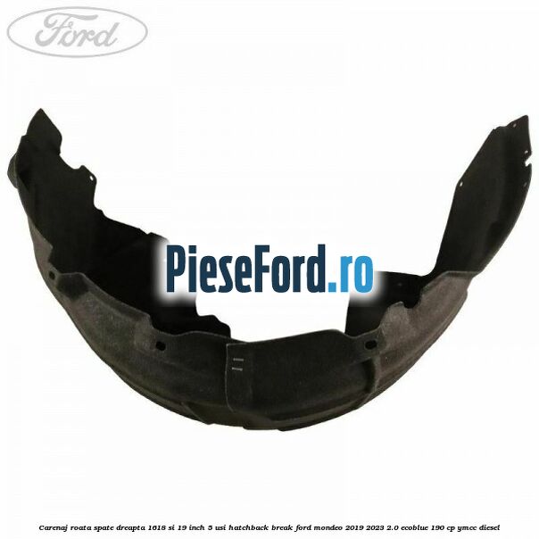 Carenaj roata spate dreapta 16,18 si 19 inch, 5 usi hatchback/break Ford Mondeo 2019-2023 2.0 EcoBlue 190 cp YMCC diesel