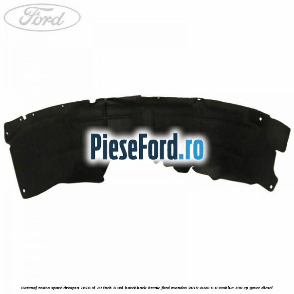 Carenaj roata spate dreapta 16,18 si 19 inch, 5 usi hatchback/break Ford Mondeo 2019-2023 2.0 EcoBlue 190 cp YMCC diesel