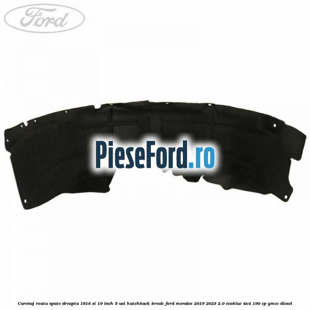 Carenaj roata spate dreapta 16,18 si 19 inch, 5 usi hatchback/break Ford Mondeo 2019-2023 2.0 EcoBlue 4x4 190 cp YMCC diesel