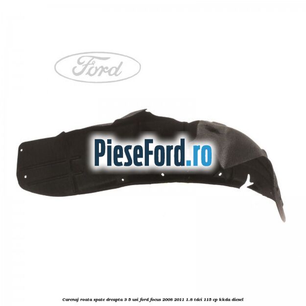 Carenaj roata spate dreapta 3/5 usi Ford Focus 2008-2011 1.8 TDCi 115 cp Carenaj roata spate dreapta 3/5 usi Ford Focus 2008-2011 1.8 TDCi 115 cp KKDA diesel