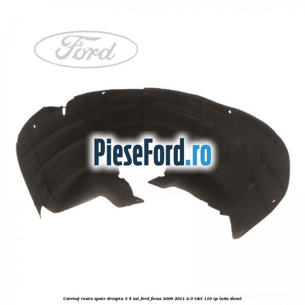 Carenaj roata spate dreapta 3/5 usi Ford Focus 2008-2011 2.0 TDCi 110 cp Carenaj roata spate dreapta 3/5 usi Ford Focus 2008-2011 2.0 TDCi 110 cp IXDA diesel