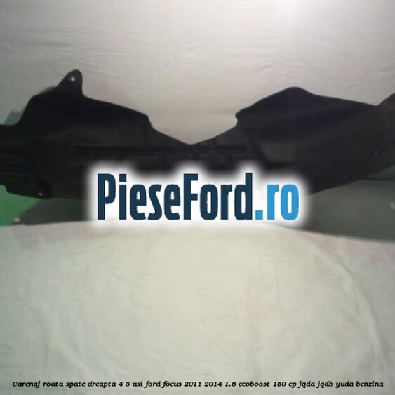 Carenaj roata spate dreapta 4/5 usi Ford Focus 2011-2014 1.6 EcoBoost 150 cp Carenaj roata spate dreapta 4/5 usi Ford Focus 2011-2014 1.6 EcoBoost 150 cp JQDA, JQDB, YUDA benzina