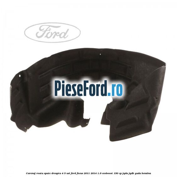 Carenaj roata spate dreapta 4/5 usi Ford Focus 2011-2014 1.6 EcoBoost 150 cp Carenaj roata spate dreapta 4/5 usi Ford Focus 2011-2014 1.6 EcoBoost 150 cp JQDA, JQDB, YUDA benzina