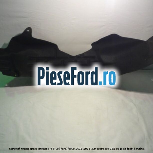 Carenaj roata spate dreapta 4/5 usi Ford Focus 2011-2014 1.6 EcoBoost 182 cp JTDA, JTDB benzina