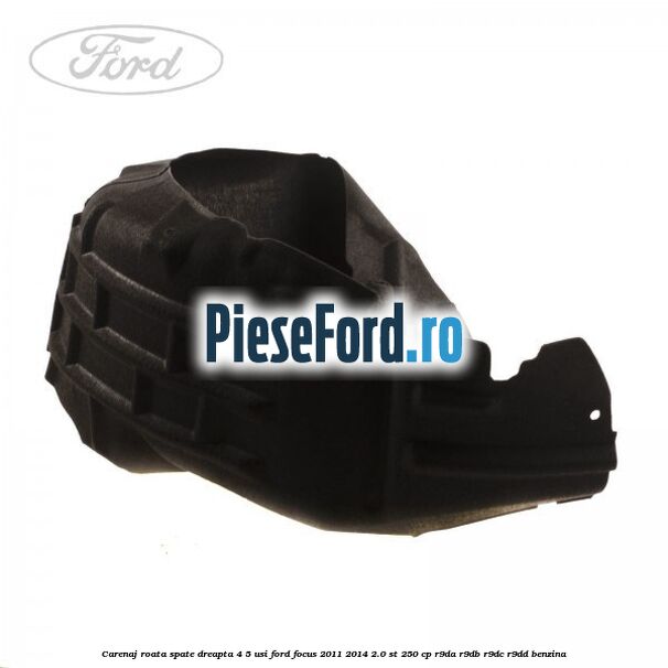 Carenaj roata spate dreapta 4/5 usi Ford Focus 2011-2014 2.0 ST 250 cp Carenaj roata spate dreapta 4/5 usi Ford Focus 2011-2014 2.0 ST 250 cp R9DA, R9DB, R9DC, R9DD benzina