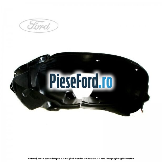 Carenaj roata spate dreapta 4/5 usi Ford Mondeo 2000-2007 1.8 16V 110 cp Carenaj roata spate dreapta 4/5 usi Ford Mondeo 2000-2007 1.8 16V 110 cp CGBA, CGBB benzina