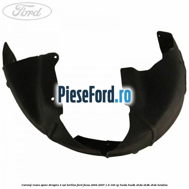 Carenaj roata spate dreapta 4 usi berlina Ford Focus 2004-2007 1.6 100 cp HWDA, HWDB, SHDA, SHDB, SHDC benzina