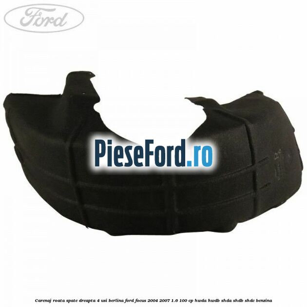 Carenaj roata spate dreapta 4 usi berlina Ford Focus 2004-2007 1.6 100 cp HWDA, HWDB, SHDA, SHDB, SHDC benzina