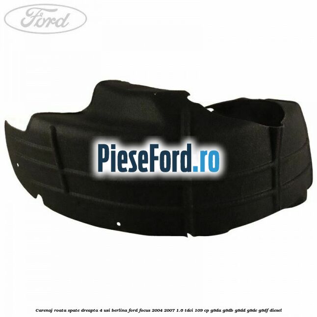 Carenaj roata spate dreapta 4 usi berlina Ford Focus 2004-2007 1.6 TDCi 109 cp G8DA, G8DB, G8DD, G8DE, G8DF diesel