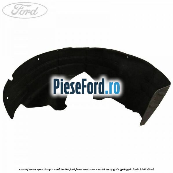 Carenaj roata spate dreapta 4 usi berlina Ford Focus 2004-2007 1.6 TDCi 90 cp GPDA, GPDB, GPDC, HHDA, HHDB diesel