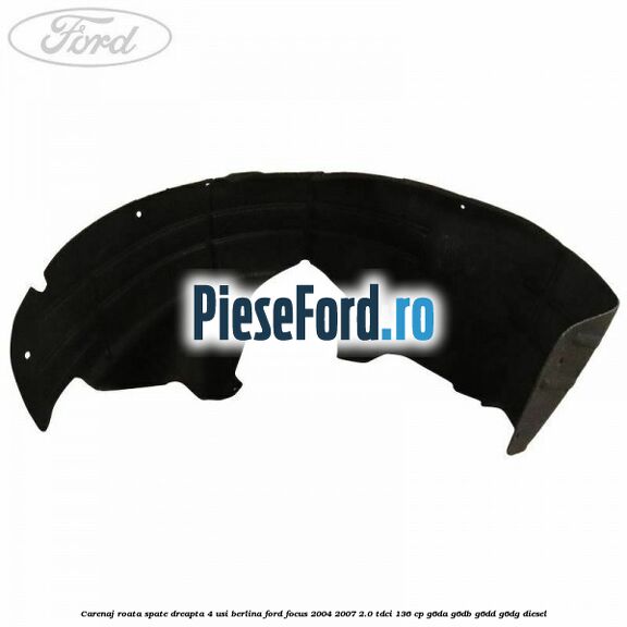 Carenaj roata spate dreapta 4 usi berlina Ford Focus 2004-2007 2.0 TDCi 136 cp G6DA, G6DB, G6DD, G6DG diesel