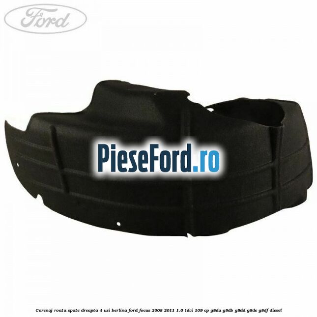 Carenaj roata spate dreapta 4 usi berlina Ford Focus 2008-2011 1.6 TDCi 109 cp G8DA, G8DB, G8DD, G8DE, G8DF diesel