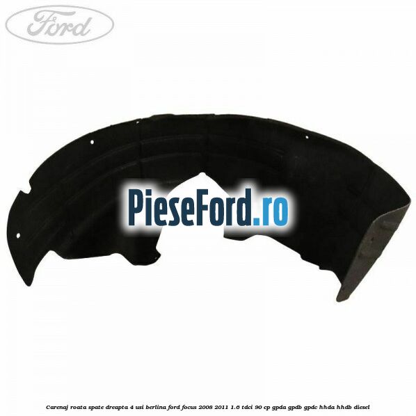 Carenaj roata spate dreapta 4 usi berlina Ford Focus 2008-2011 1.6 TDCi 90 cp GPDA, GPDB, GPDC, HHDA, HHDB diesel
