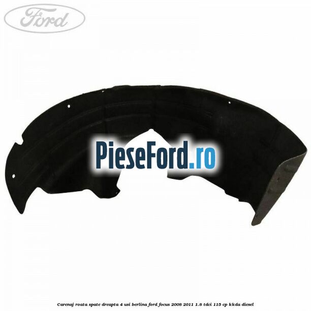 Carenaj roata spate dreapta 4 usi berlina Ford Focus 2008-2011 1.8 TDCi 115 cp Carenaj roata spate dreapta 4 usi berlina Ford Focus 2008-2011 1.8 TDCi 115 cp KKDA diesel