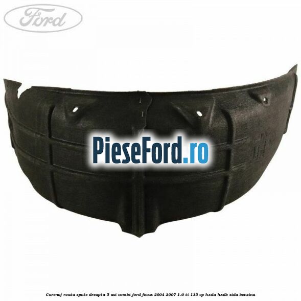 Carenaj roata spate dreapta 5 usi combi Ford Focus 2004-2007 1.6 Ti 115 cp HXDA, HXDB, SIDA benzina