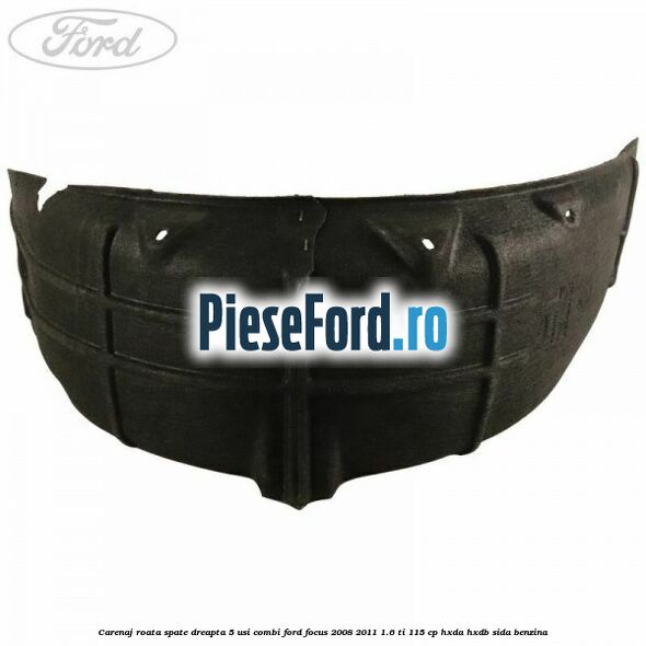 Carenaj roata spate dreapta 5 usi combi Ford Focus 2008-2011 1.6 Ti 115 cp Carenaj roata spate dreapta 5 usi combi Ford Focus 2008-2011 1.6 Ti 115 cp HXDA, HXDB, SIDA benzina