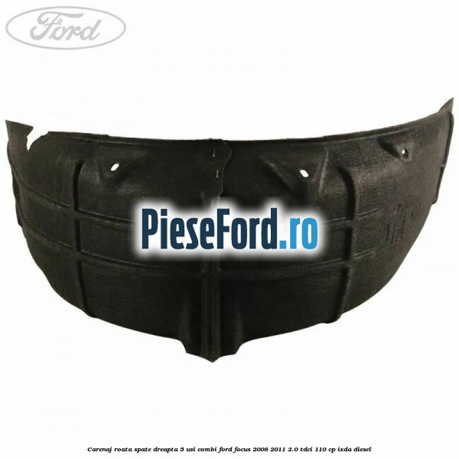 Carenaj roata spate dreapta 5 usi combi Ford Focus 2008-2011 2.0 TDCi 110 cp IXDA diesel