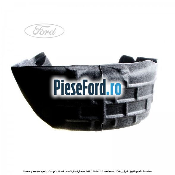 Carenaj roata spate dreapta 5 usi combi Ford Focus 2011-2014 1.6 EcoBoost 150 cp JQDA, JQDB, YUDA benzina