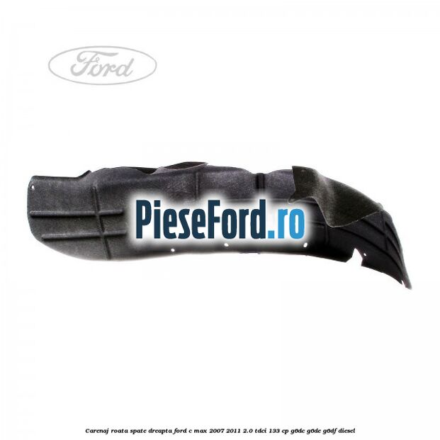 Carenaj roata spate dreapta Ford C-Max 2007-2011 2.0 TDCi 133 cp Carenaj roata spate dreapta Ford C-Max 2007-2011 2.0 TDCi 133 cp G6DC, G6DE, G6DF diesel