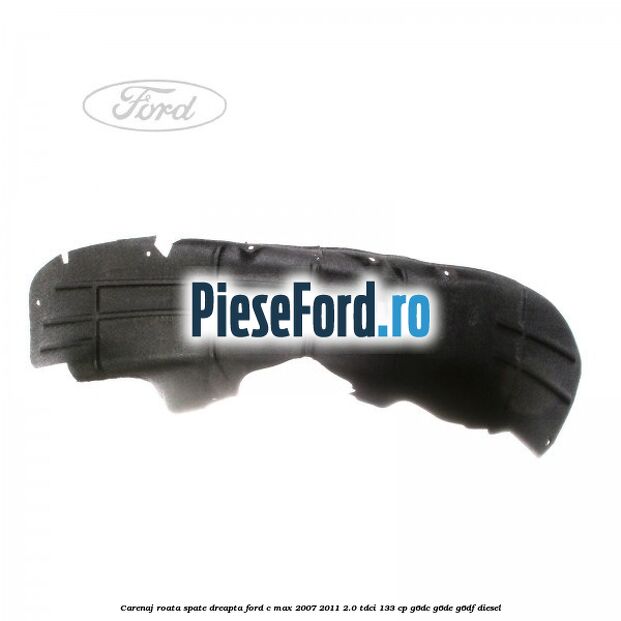 Carenaj roata spate dreapta Ford C-Max 2007-2011 2.0 TDCi 133 cp Carenaj roata spate dreapta Ford C-Max 2007-2011 2.0 TDCi 133 cp G6DC, G6DE, G6DF diesel