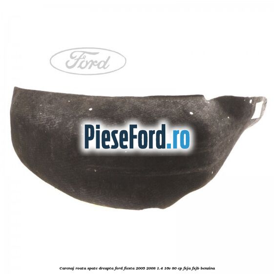 Carenaj roata spate dreapta Ford Fiesta 2005-2008 1.4 16V 80 cp Carenaj roata spate dreapta Ford Fiesta 2005-2008 1.4 16V 80 cp FXJA, FXJB benzina