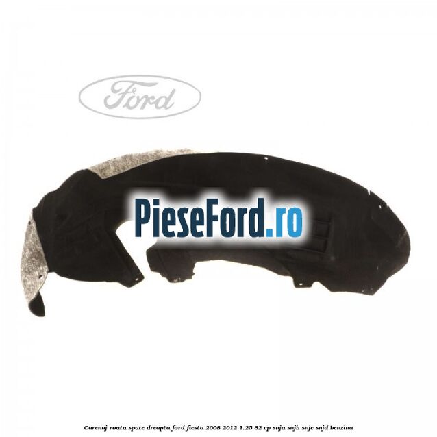 Carenaj roata spate dreapta Ford Fiesta 2008-2012 1.25 82 cp Carenaj roata spate dreapta Ford Fiesta 2008-2012 1.25 82 cp SNJA, SNJB, SNJC, SNJD benzina