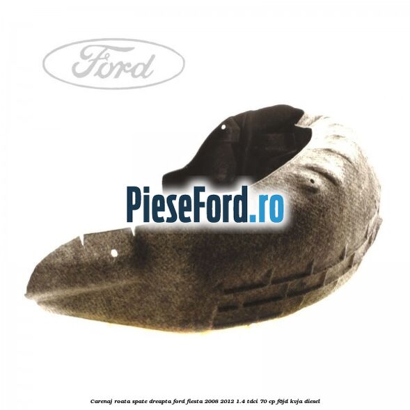 Carenaj roata spate dreapta Ford Fiesta 2008-2012 1.4 TDCi 70 cp Carenaj roata spate dreapta Ford Fiesta 2008-2012 1.4 TDCi 70 cp F6JD, KVJA diesel