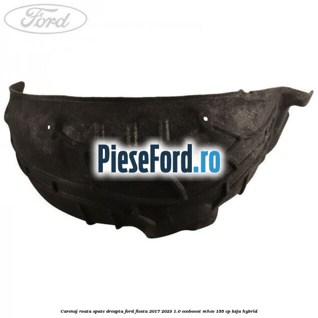 Carenaj roata spate dreapta Ford Fiesta 2017-2023 1.0 EcoBoost mHEV 155 cp BZJA Hybrid