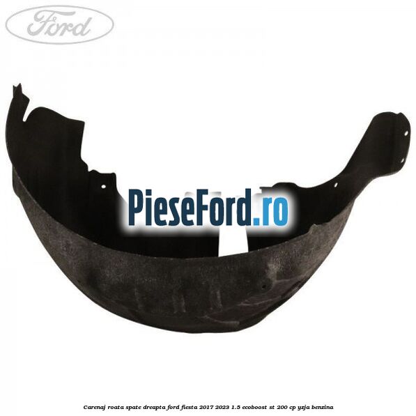 Carenaj roata spate dreapta Ford Fiesta 2017-2023 1.5 EcoBoost ST 200 cp Carenaj roata spate dreapta Ford Fiesta 2017-2023 1.5 EcoBoost ST 200 cp YZJA benzina