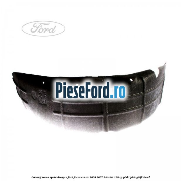 Carenaj roata spate dreapta Ford Focus C-Max 2003-2007 2.0 TDCi 133 cp G6DC, G6DE, G6DF diesel