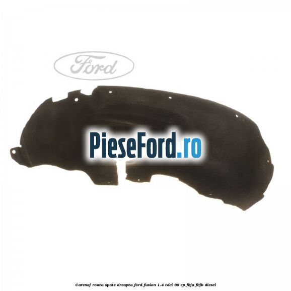 Carenaj roata spate dreapta Ford Fusion 1.4 TDCi 68 cp F6JA, F6JB diesel