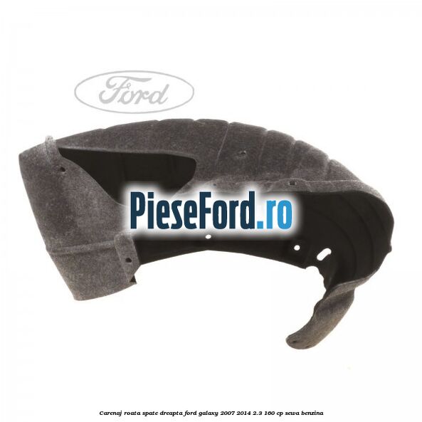 Carenaj roata spate dreapta Ford Galaxy 2007-2014 2.3 160 cp SEWA benzina