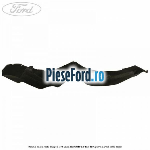 Carenaj roata spate dreapta Ford Kuga 2013-2016 2.0 TDCi 120 cp Carenaj roata spate dreapta Ford Kuga 2013-2016 2.0 TDCi 120 cp XRMA, XRMB, XRMC diesel