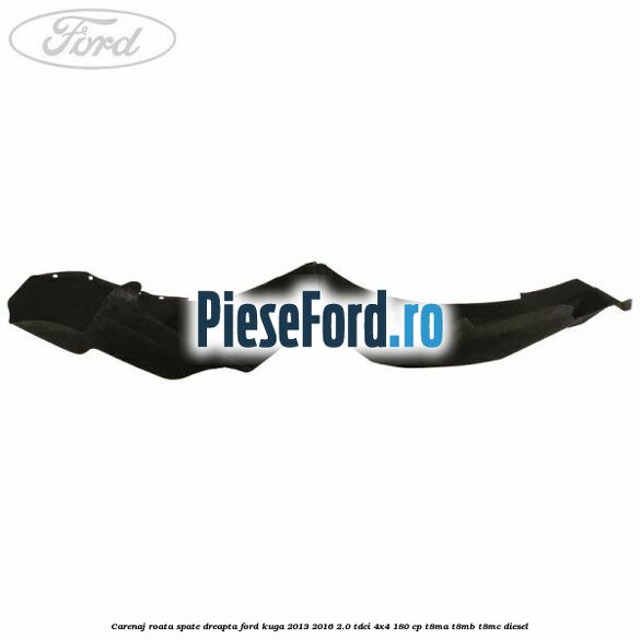 Carenaj roata spate dreapta Ford Kuga 2013-2016 2.0 TDCi 4x4 180 cp T8MA, T8MB, T8MC diesel