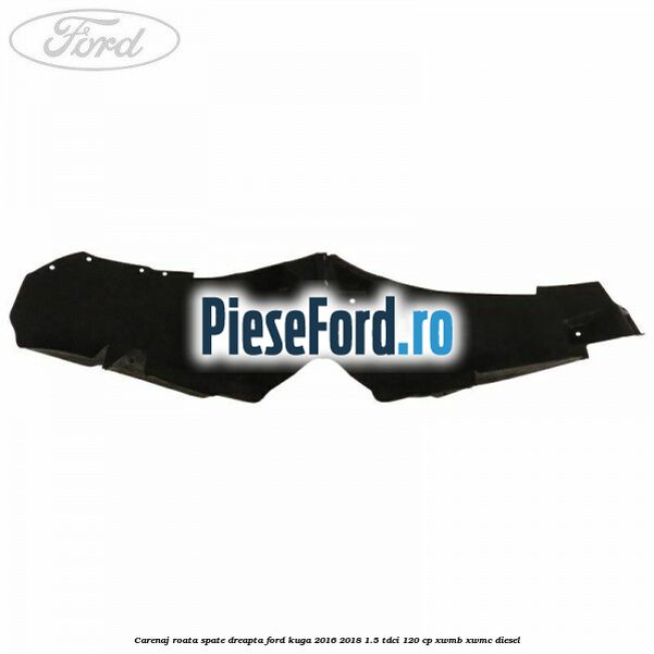 Carenaj roata spate dreapta Ford Kuga 2016-2018 1.5 TDCi 120 cp XWMB, XWMC diesel
