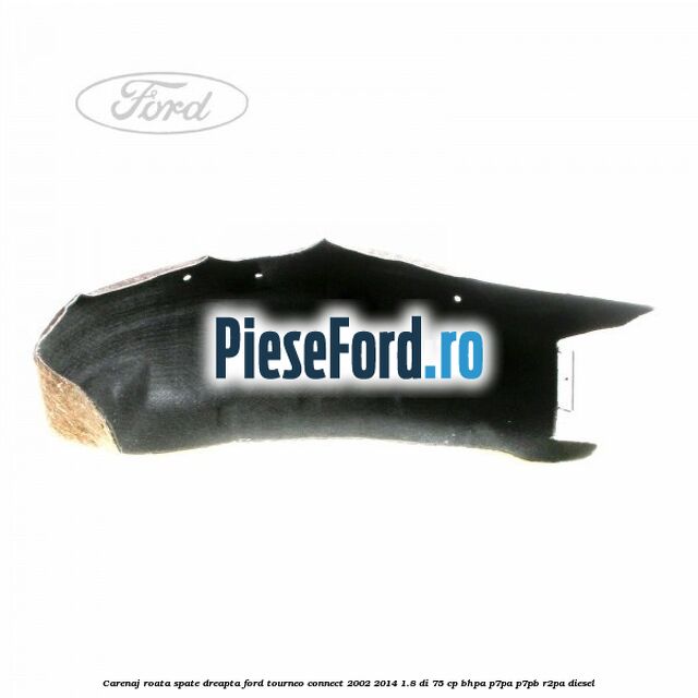 Carenaj roata spate dreapta Ford Tourneo Connect 2002-2014 1.8 Di 75 cp Carenaj roata spate dreapta Ford Tourneo Connect 2002-2014 1.8 Di 75 cp BHPA, P7PA, P7PB, R2PA diesel