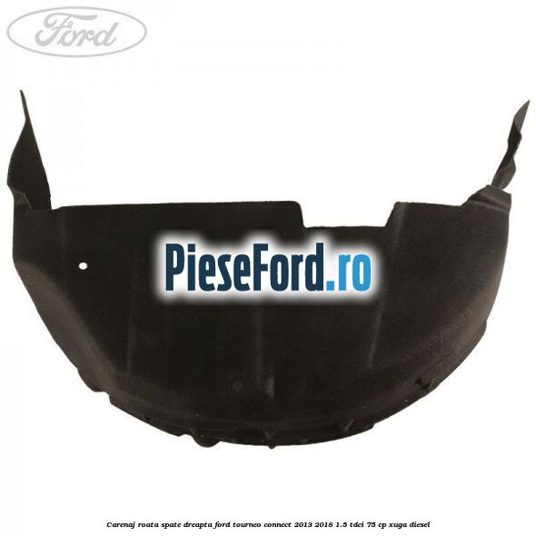 Carenaj roata spate dreapta Ford Tourneo Connect 2013-2018 1.5 TDCi 75 cp XUGA diesel