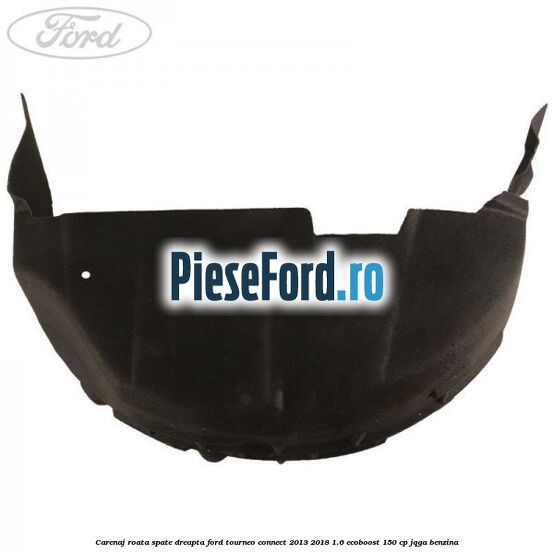 Carenaj roata spate dreapta Ford Tourneo Connect 2013-2018 1.6 EcoBoost 150 cp JQGA benzina