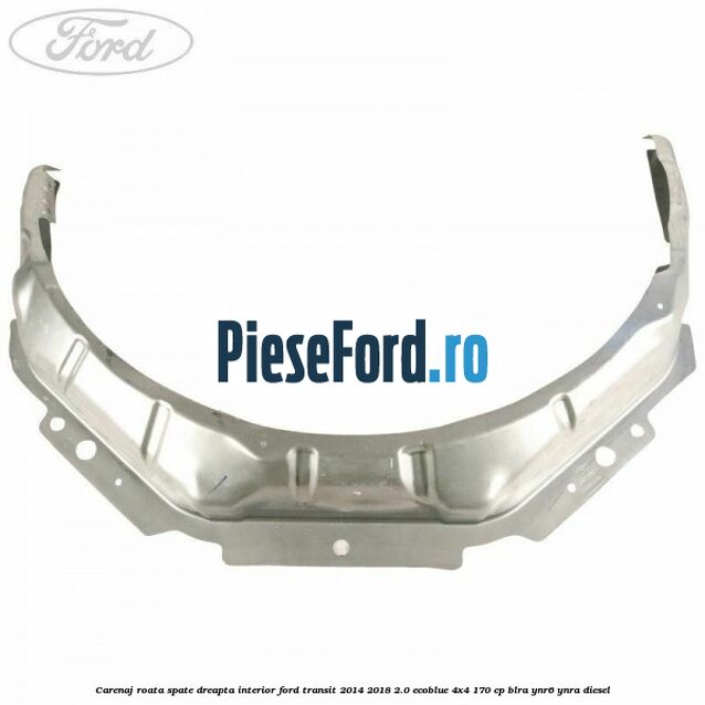 Carenaj roata spate dreapta interior Ford Transit 2014-2018 2.0 EcoBlue 4x4 170 cp BLRA, YNR6, YNRA diesel