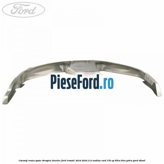 Carenaj roata spate dreapta interior Ford Transit 2014-2018 2.0 EcoBlue RWD 170 cp Carenaj roata spate dreapta interior Ford Transit 2014-2018 2.0 EcoBlue RWD 170 cp BLHA, BLRA, YNHA, YNR6 diesel