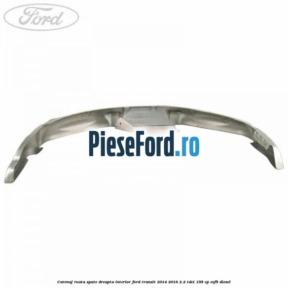 Carenaj roata spate dreapta interior Ford Transit 2014-2018 2.2 TDCi 155 cp CVF5 diesel