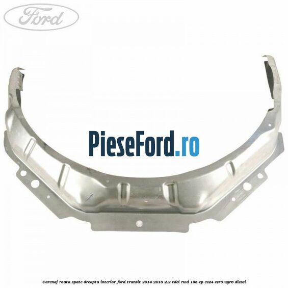 Carenaj roata spate dreapta interior Ford Transit 2014-2018 2.2 TDCi RWD 155 cp CV24, CVR5, UYR6 diesel