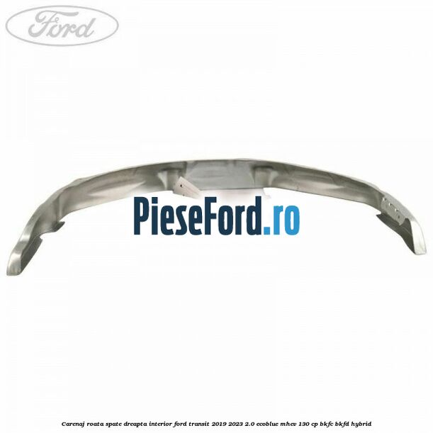 Carenaj roata spate dreapta interior Ford Transit 2019-2023 2.0 EcoBlue mHEV 130 cp BKFC, BKFD Hybrid