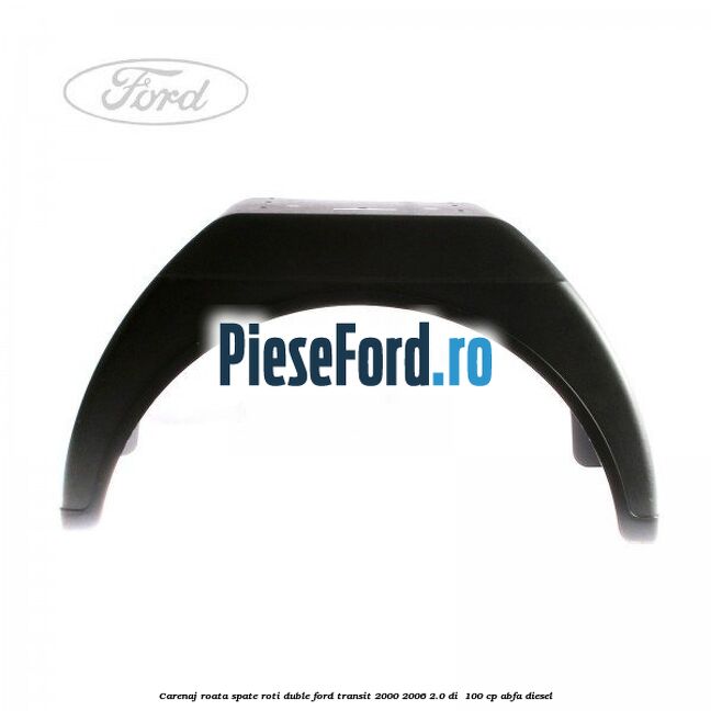 Carenaj roata spate roti duble Ford Transit 2000-2006 2.0 DI 100 cp Carenaj roata spate roti duble Ford Transit 2000-2006 2.0 DI 100 cp ABFA diesel