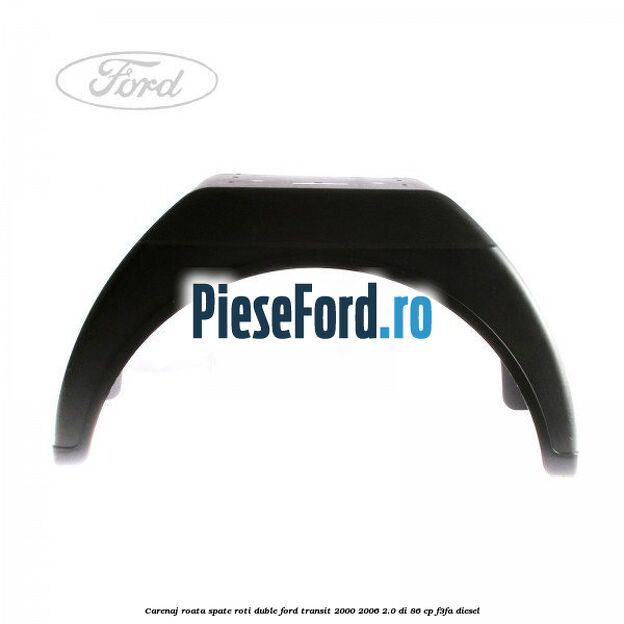Carenaj roata spate roti duble Ford Transit 2000-2006 2.0 DI 86 cp F3FA diesel