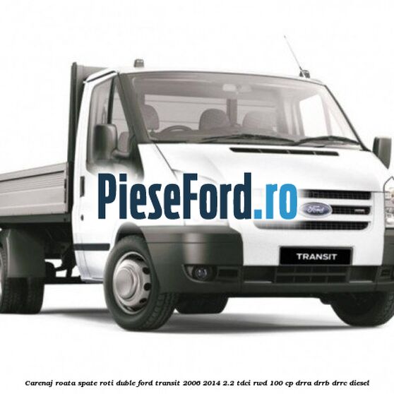 Carenaj roata spate roti duble Ford Transit 2006-2014 2.2 TDCi RWD 100 cp DRRA, DRRB, DRRC diesel