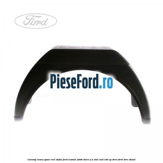 Carenaj roata spate roti duble Ford Transit 2006-2014 2.2 TDCi RWD 100 cp DRRA, DRRB, DRRC diesel