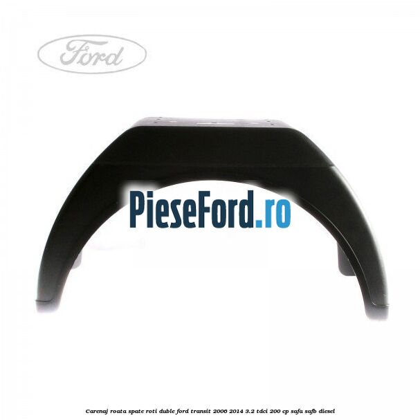 Carenaj roata spate roti duble Ford Transit 2006-2014 3.2 TDCi 200 cp SAFA, SAFB diesel