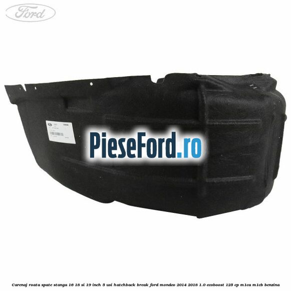 Carenaj roata spate stanga 16, 18 si 19 inch, 5 usi hatchback/break Ford Mondeo 2014-2018 1.0 EcoBoost 125 cp M1CA, M1CB benzina