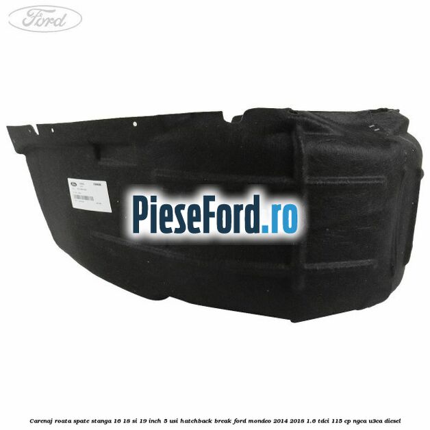 Carenaj roata spate stanga 16, 18 si 19 inch, 5 usi hatchback/break Ford Mondeo 2014-2018 1.6 TDCi 115 cp NGCA, U3CA diesel